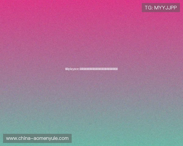 访问playace 官网官方站点，确保安全可靠的娱乐体验与最新优惠活动